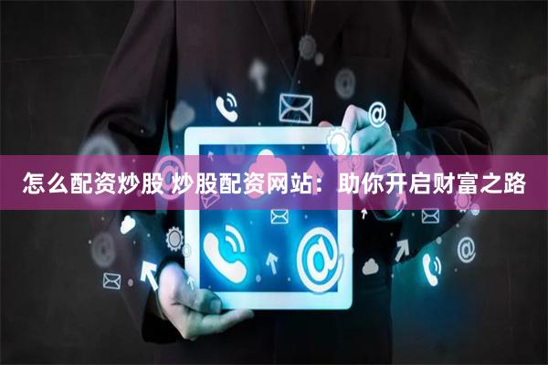 怎么配资炒股 炒股配资网站：助你开启财富之路