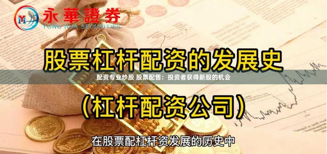 配资专业炒股 股票配售：投资者获得新股的机会