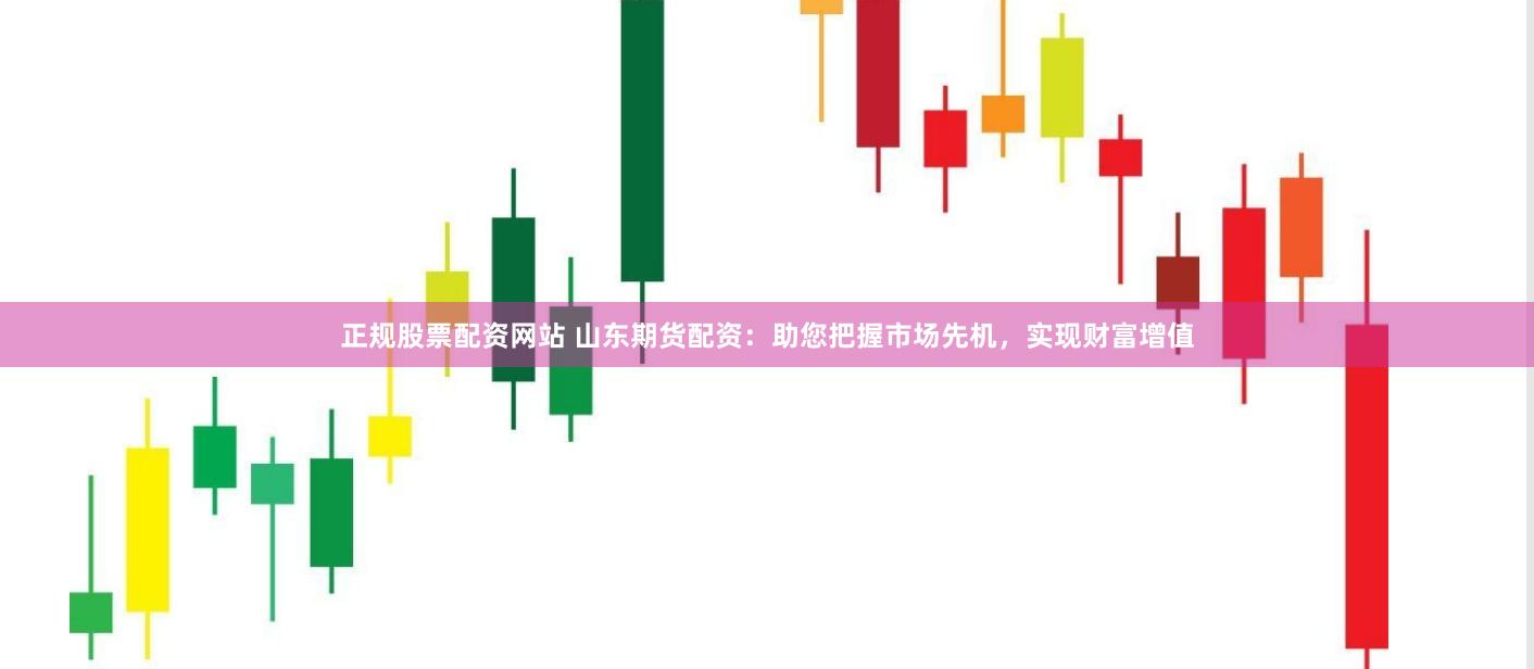 正规股票配资网站 山东期货配资：助您把握市场先机，实现财富增值