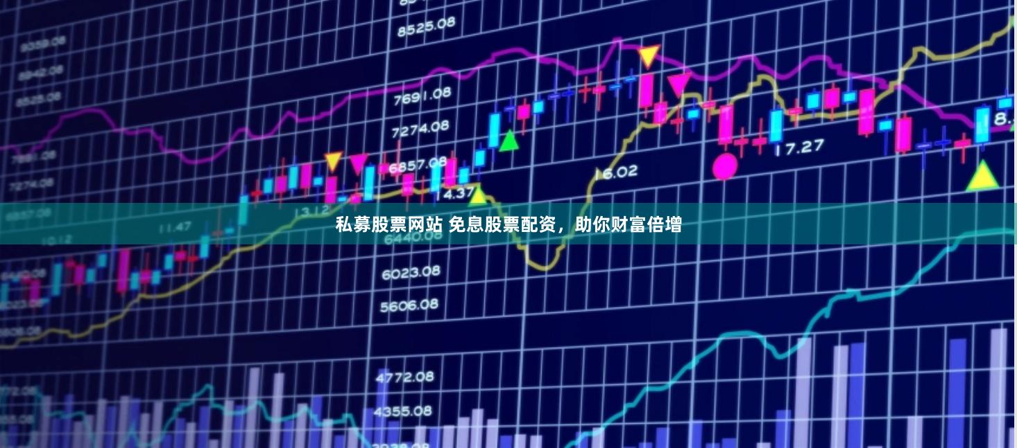 私募股票网站 免息股票配资，助你财富倍增
