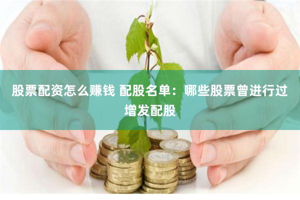 股票配资怎么赚钱 配股名单：哪些股票曾进行过增发配股