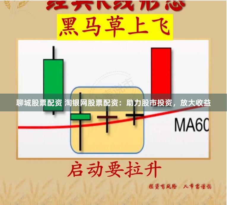 聊城股票配资 淘银网股票配资：助力股市投资，放大收益