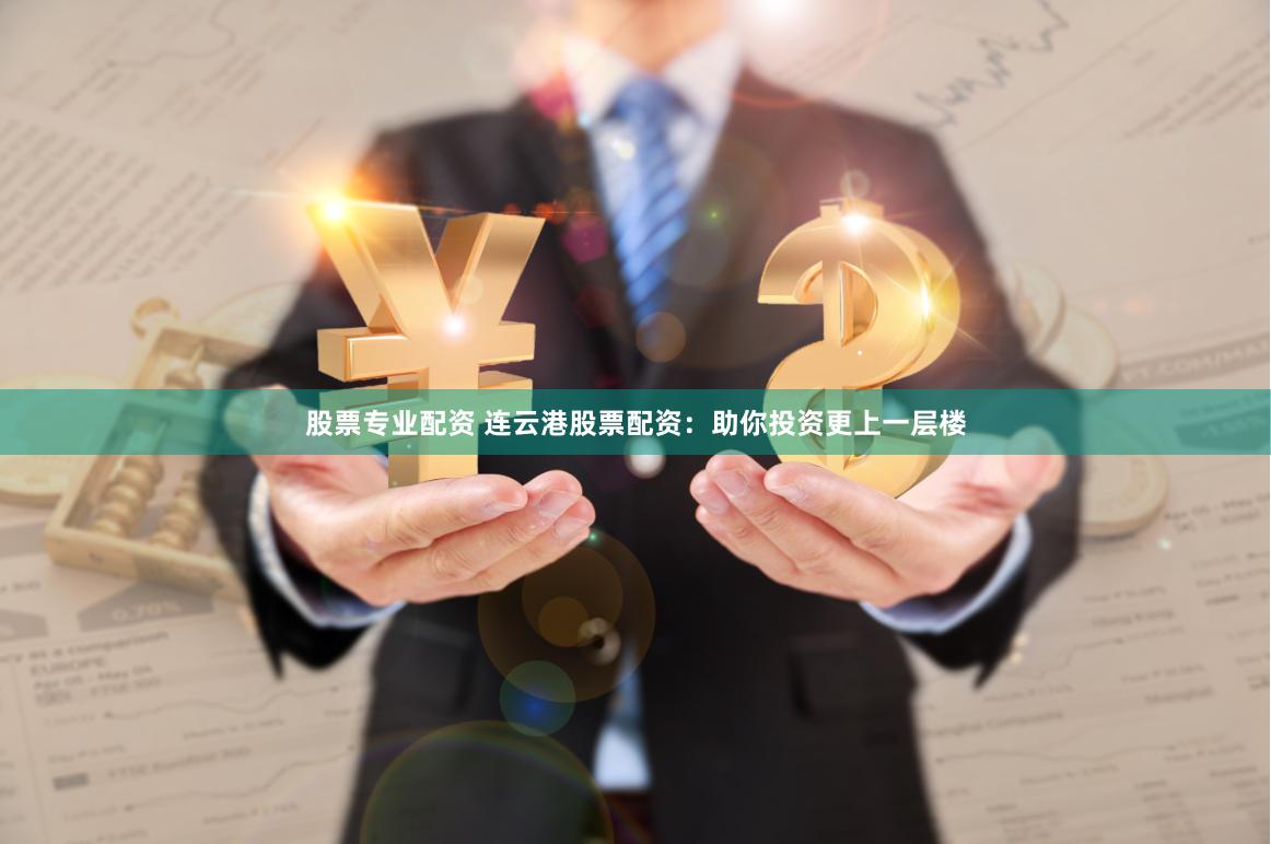股票专业配资 连云港股票配资：助你投资更上一层楼