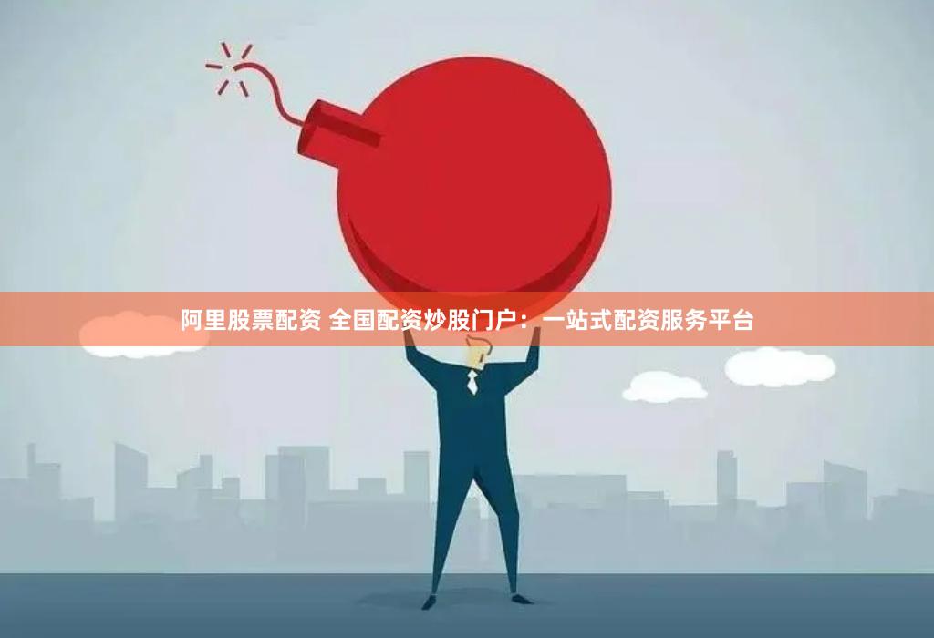 阿里股票配资 全国配资炒股门户：一站式配资服务平台