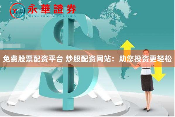 免费股票配资平台 炒股配资网站：助您投资更轻松