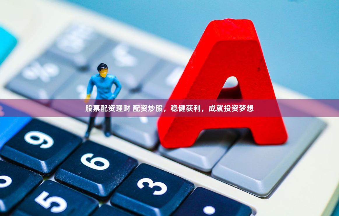 股票配资理财 配资炒股，稳健获利，成就投资梦想