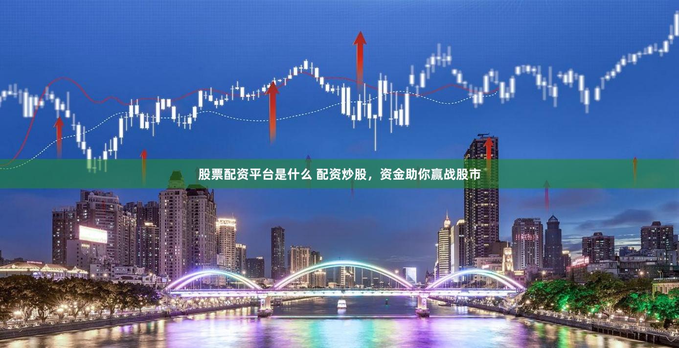 股票配资平台是什么 配资炒股，资金助你赢战股市