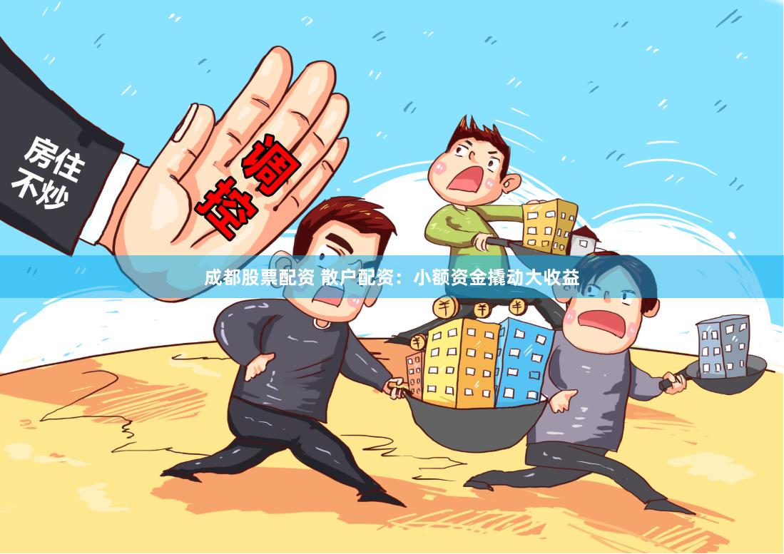 成都股票配资 散户配资：小额资金撬动大收益