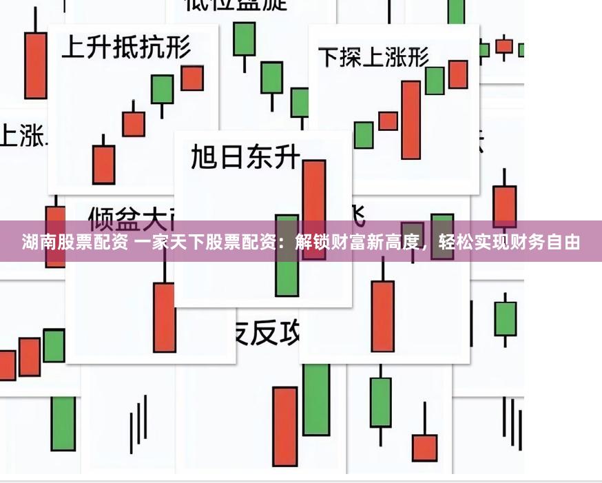 湖南股票配资 一家天下股票配资：解锁财富新高度，轻松实现财务自由