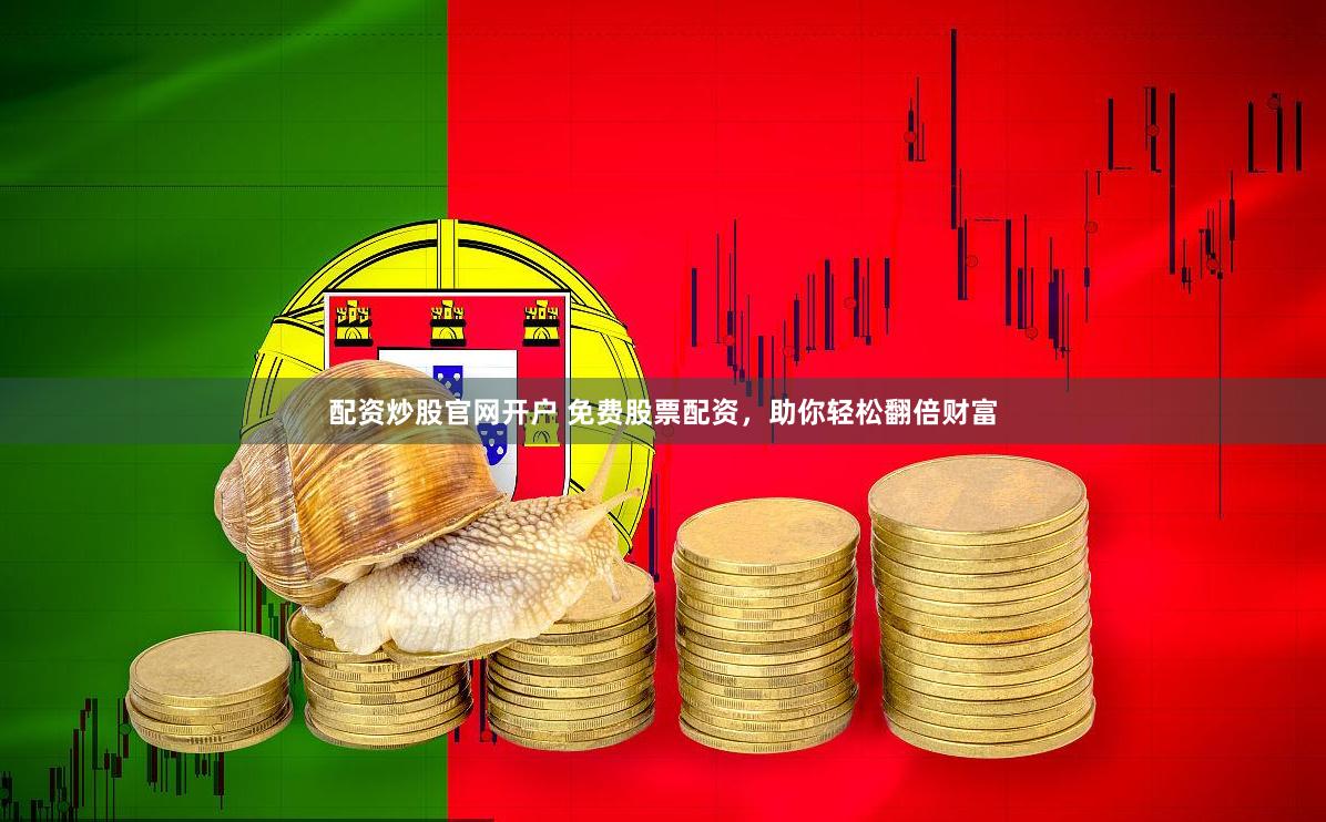 配资炒股官网开户 免费股票配资，助你轻松翻倍财富