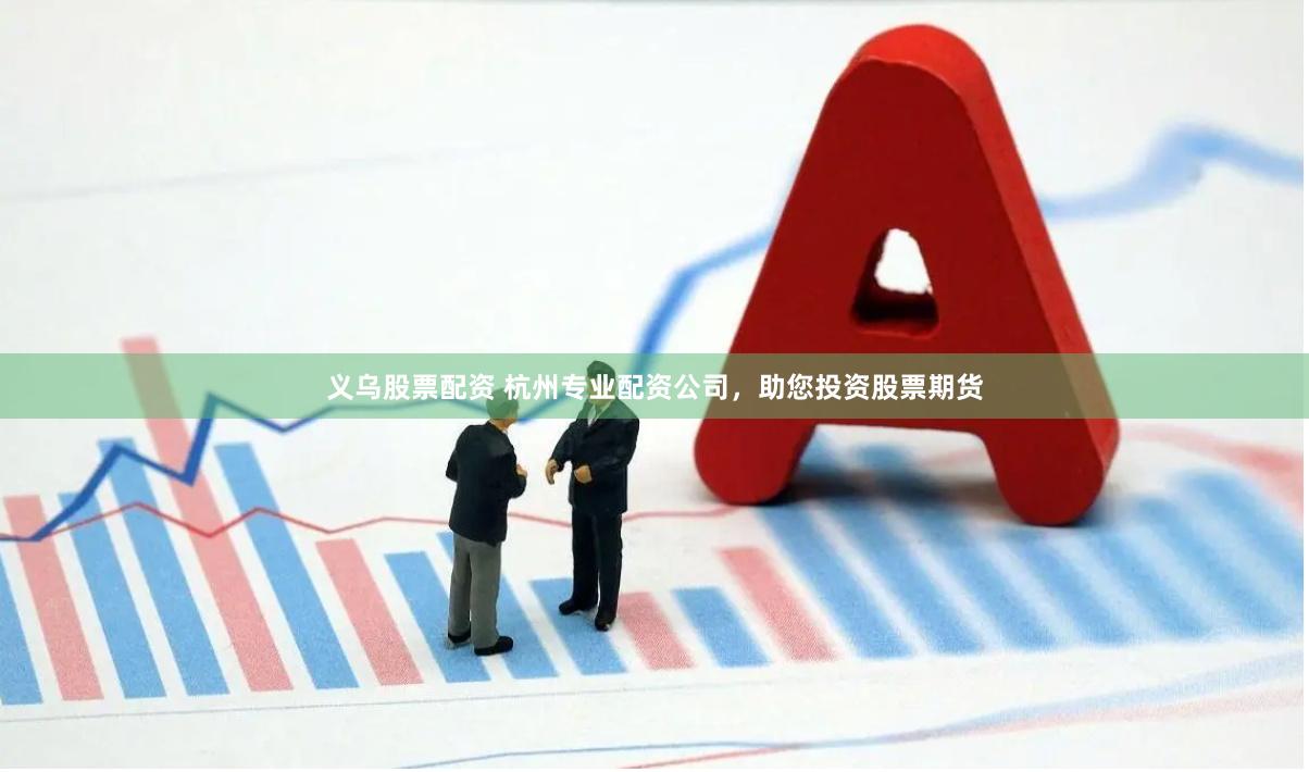 义乌股票配资 杭州专业配资公司，助您投资股票期货