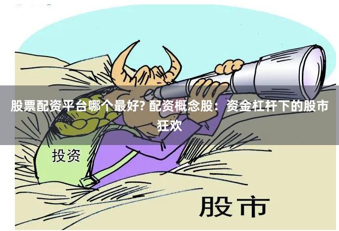 股票配资平台哪个最好? 配资概念股：资金杠杆下的股市狂欢
