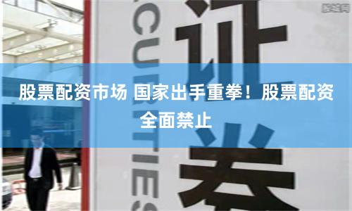 股票配资市场 国家出手重拳!股票配资全面禁止