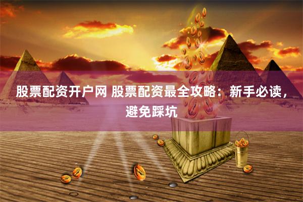 股票配资开户网 股票配资最全攻略：新手必读，避免踩坑