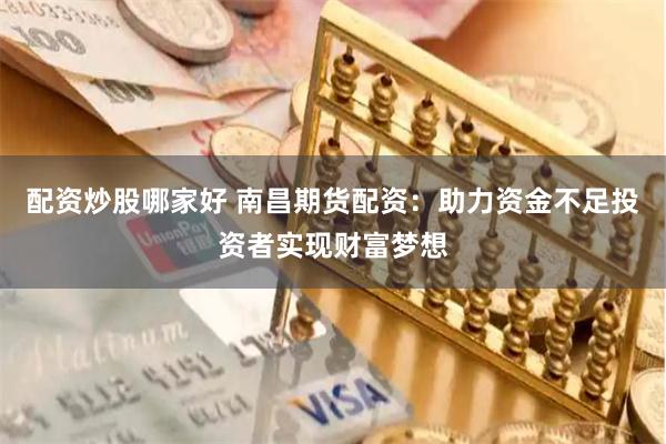 配资炒股哪家好 南昌期货配资：助力资金不足投资者实现财富梦想