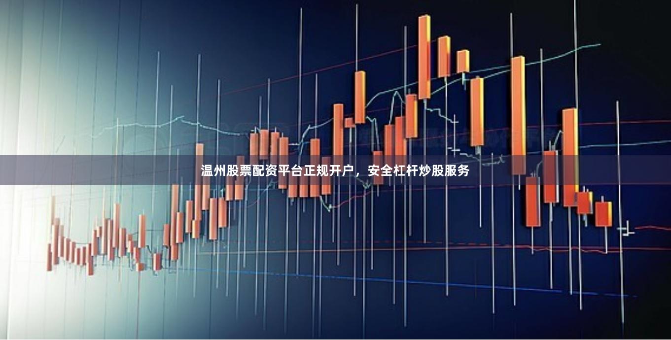 温州股票配资平台正规开户，安全杠杆炒股服务