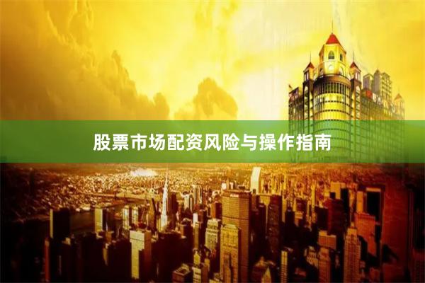 股票市场配资风险与操作指南