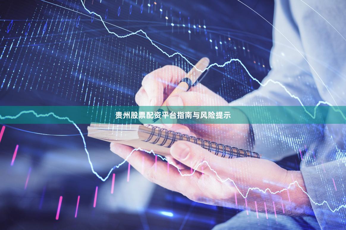 贵州股票配资平台指南与风险提示