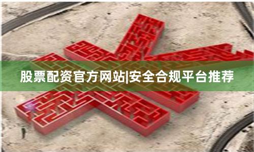股票配资官方网站|安全合规平台推荐