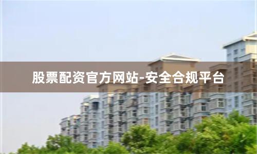 股票配资官方网站-安全合规平台