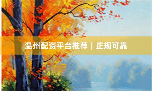 温州配资平台推荐｜正规可靠