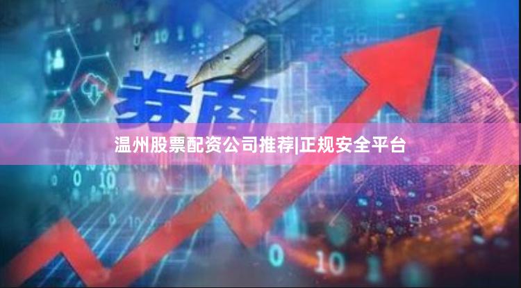 温州股票配资公司推荐|正规安全平台