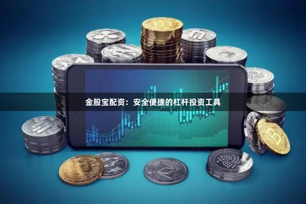 金股宝配资：安全便捷的杠杆投资工具