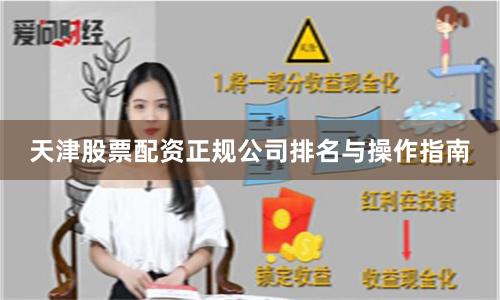天津股票配资正规公司排名与操作指南