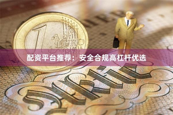 配资平台推荐：安全合规高杠杆优选