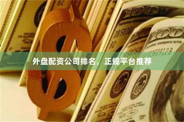外盘配资公司排名，正规平台推荐