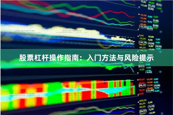 股票杠杆操作指南：入门方法与风险提示
