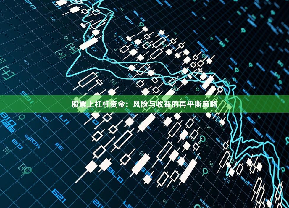 股票上杠杆资金：风险与收益的再平衡策略