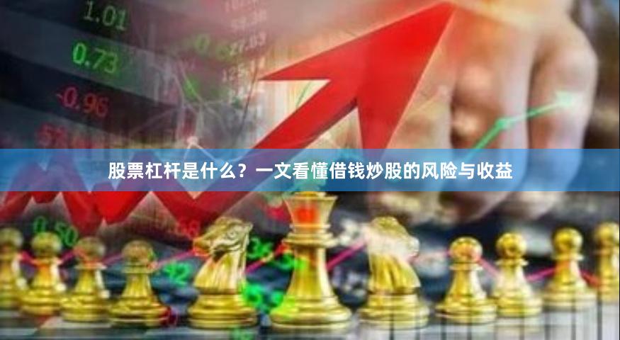 股票杠杆是什么？一文看懂借钱炒股的风险与收益