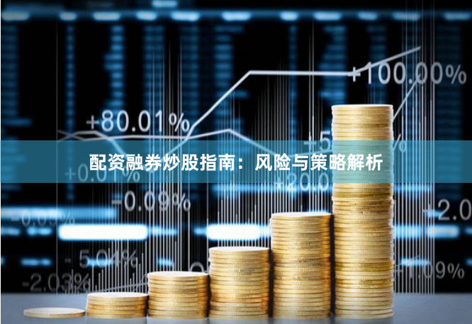配资融券炒股指南：风险与策略解析
