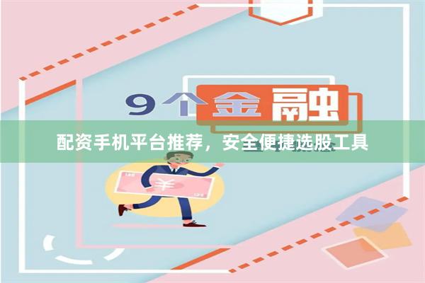 配资手机平台推荐，安全便捷选股工具