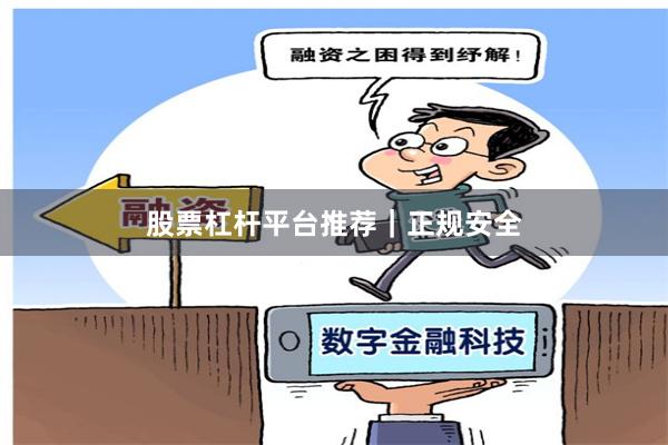 股票杠杆平台推荐｜正规安全