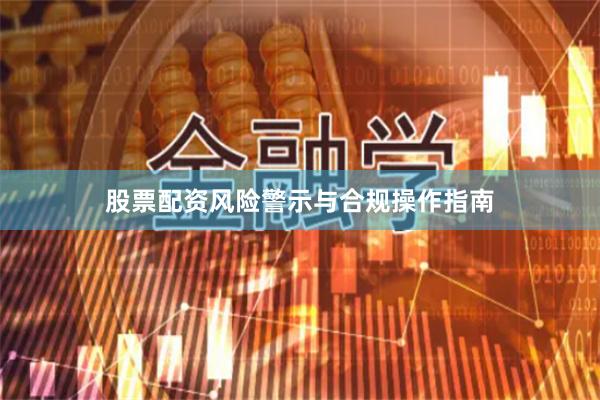 股票配资风险警示与合规操作指南
