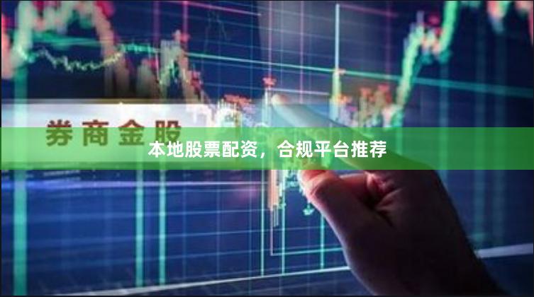 本地股票配资，合规平台推荐