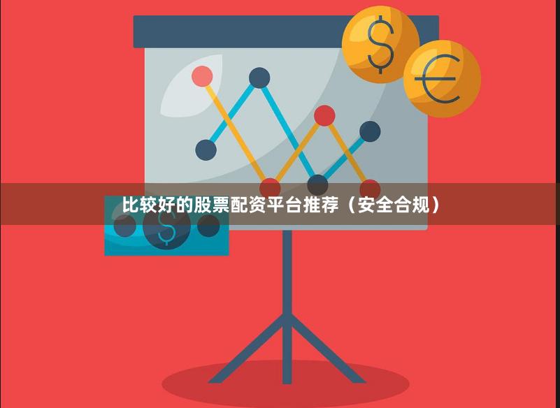 比较好的股票配资平台推荐(安全合规)