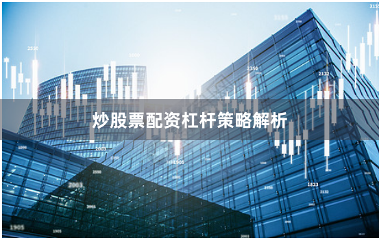炒股票配资杠杆策略解析