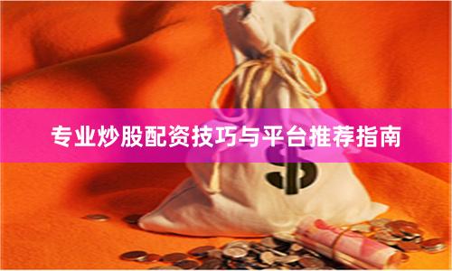 专业炒股配资技巧与平台推荐指南