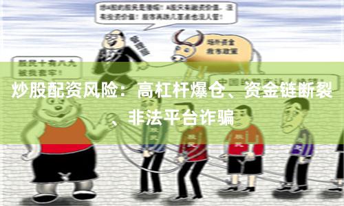 炒股配资风险：高杠杆爆仓、资金链断裂、非法平台诈骗
