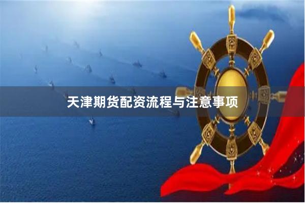 天津期货配资流程与注意事项
