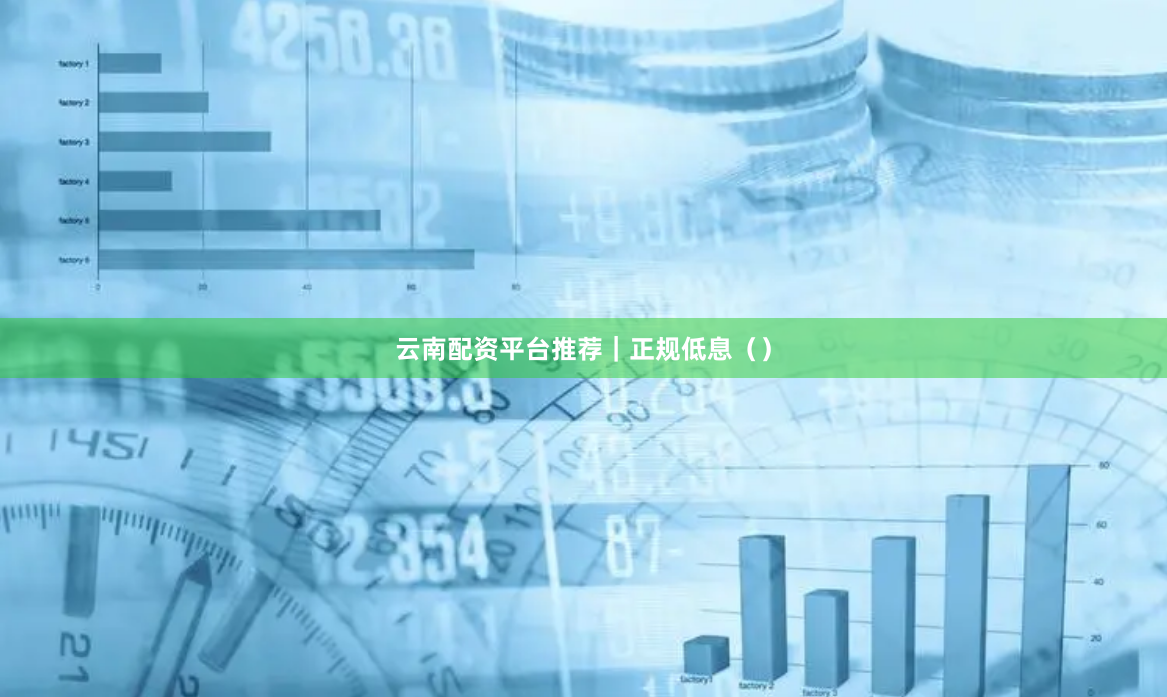 云南配资平台推荐｜正规低息（）