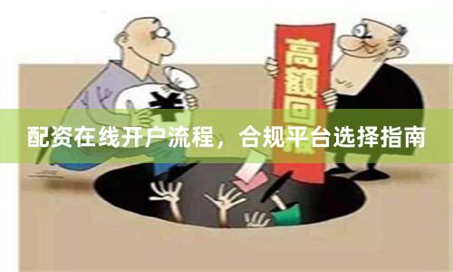 配资在线开户流程，合规平台选择指南
