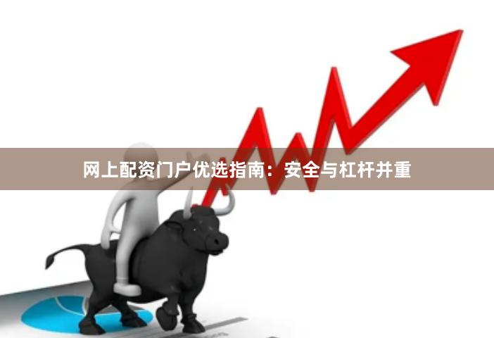 网上配资门户优选指南：安全与杠杆并重