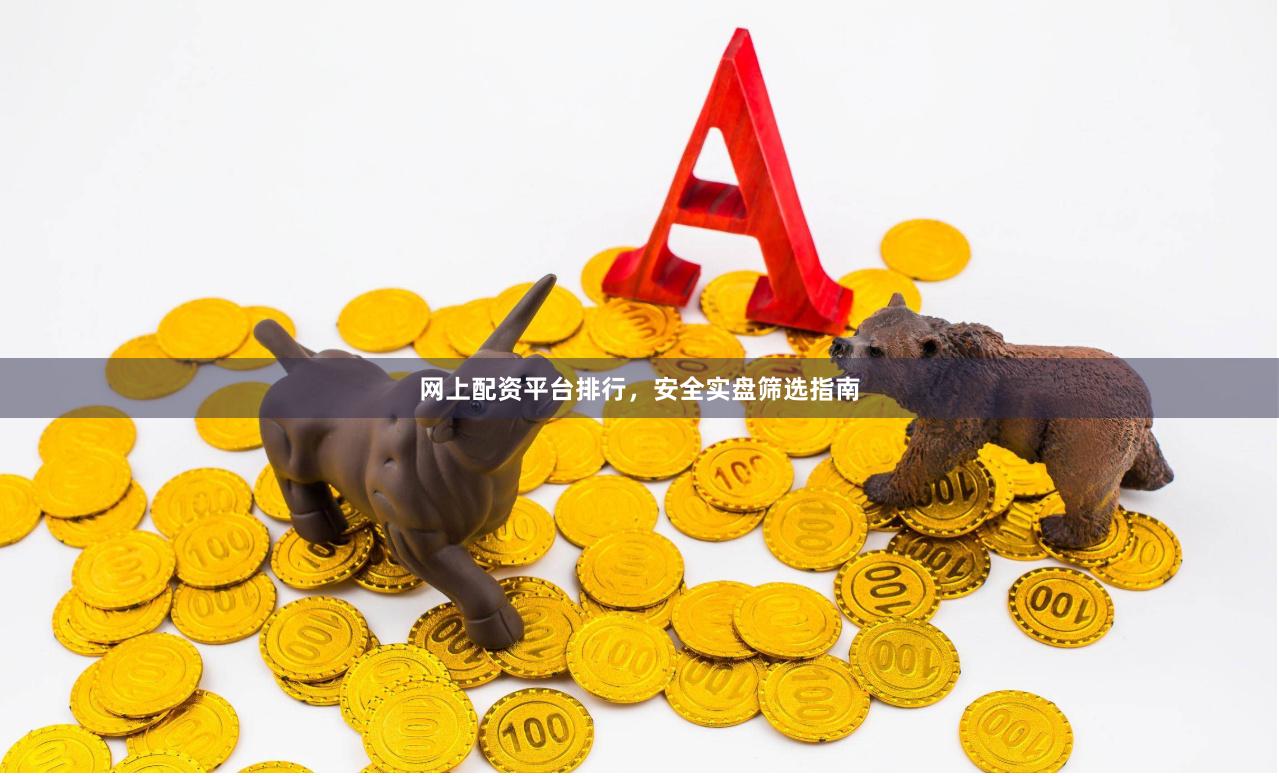 网上配资平台排行，安全实盘筛选指南