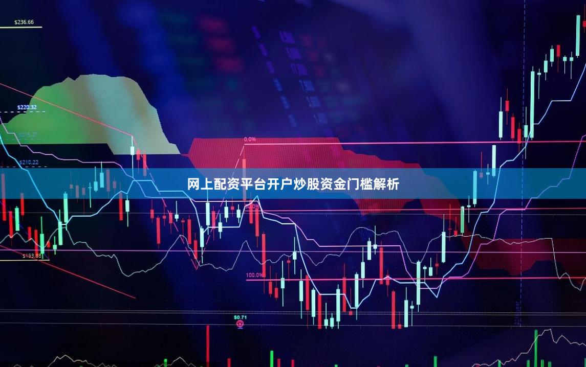 网上配资平台开户炒股资金门槛解析