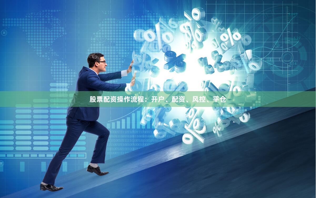 股票配资操作流程:开户、配资、风控、平仓