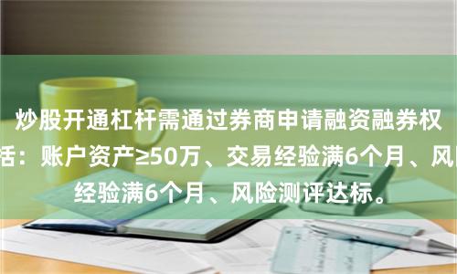 炒股开通杠杆需通过券商申请融资融券权限，条件包括：账户资产≥50万、交易经验满6个月、风险测评达标。